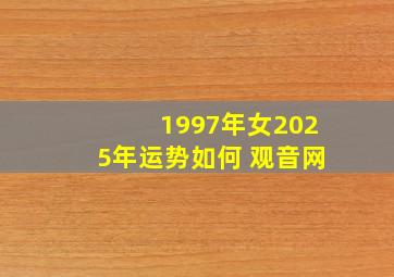 1997年女2025年运势如何 观音网